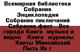 Всемирная библиотека. Собрание. Энциклопедия. Собрание пиключений. Собрание фант - Все города Книги, музыка и видео » Книги, журналы   . Ханты-Мансийский,Пыть-Ях г.